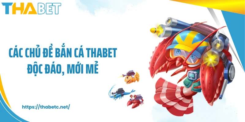 Các chủ đề bắn cá THABET độc đáo, mới mẻ