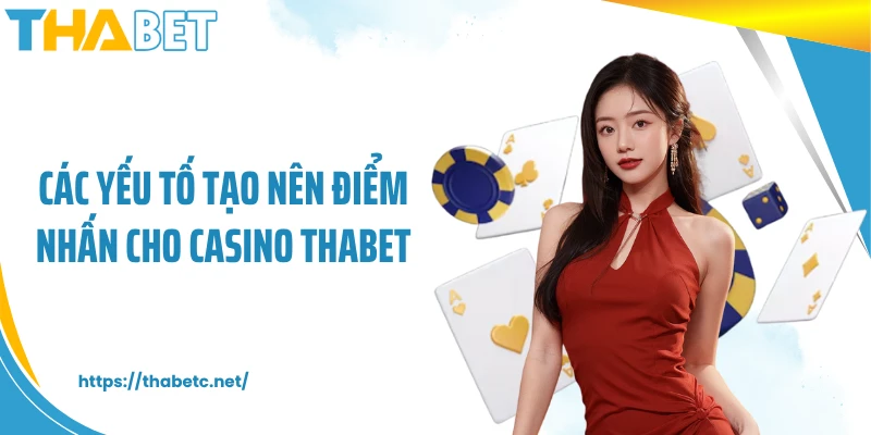 Các yếu tố tạo nên điểm nhấn cho Casino THABET