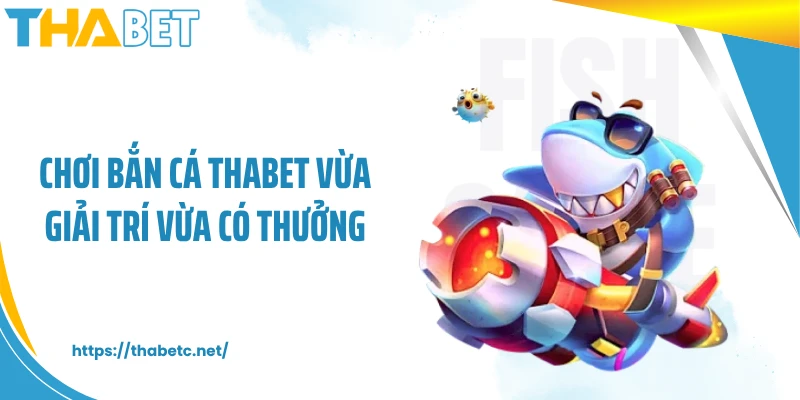Chơi bắn cá THABET vừa giải trí vừa có thưởng