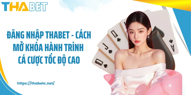 Đăng Nhập THABET - Cách Mở Khóa Hành Trình Cá Cược Tốc Độ Cao
