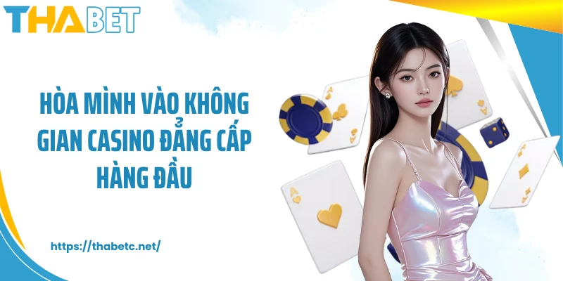 Hòa mình vào không gian casino đẳng cấp hàng đầu