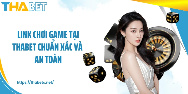 Link chơi game tại THABET chuẩn xác và an toàn
