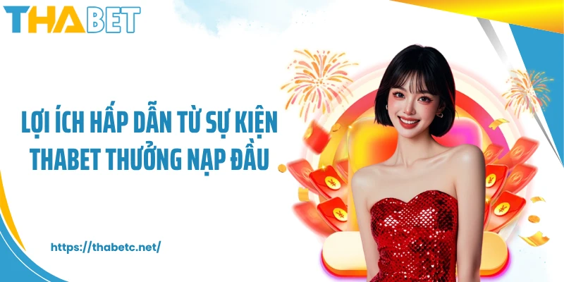 Lợi ích hấp dẫn từ sự kiện THABET thưởng nạp đầu