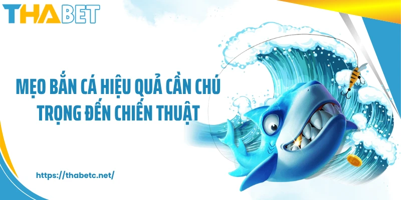 Mẹo bắn cá hiệu quả cần chú trọng đến chiến thuật