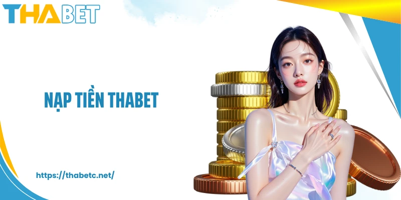 Nạp Tiền THABET - 4 Bước An Toàn, Tốc Độ Và Minh Bạch