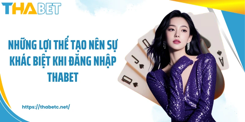 Những lợi thế tạo nên sự khác biệt khi đăng nhập THABET